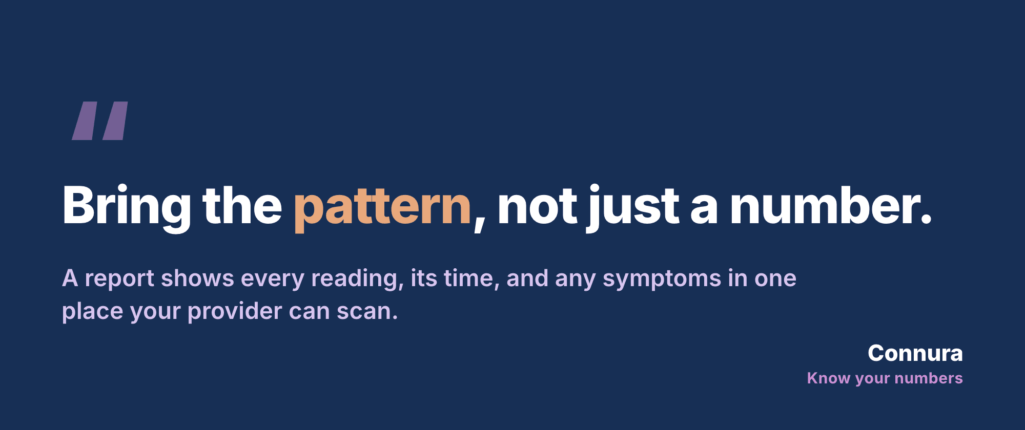 Quote card reading Bring the pattern, not just a number, with text explaining that a report shows every reading, its time, and any symptoms in one place your provider can scan.
